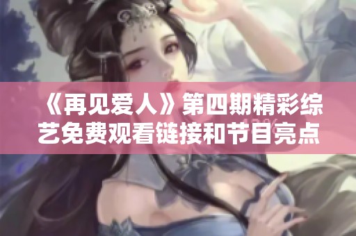 《再见爱人》第四期精彩综艺免费观看链接和节目亮点解析