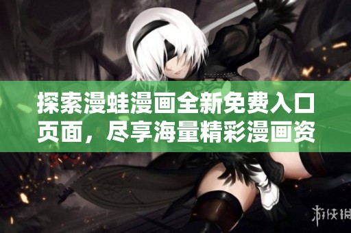 探索漫蛙漫画全新免费入口页面，尽享海量精彩漫画资源