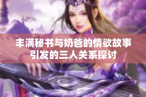 丰满秘书与奶爸的情欲故事引发的三人关系探讨
