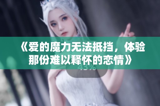 《爱的魔力无法抵挡，体验那份难以释怀的恋情》