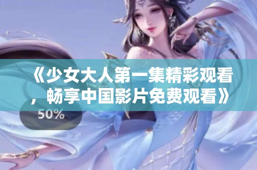 《少女大人第一集精彩观看，畅享中国影片免费观看》