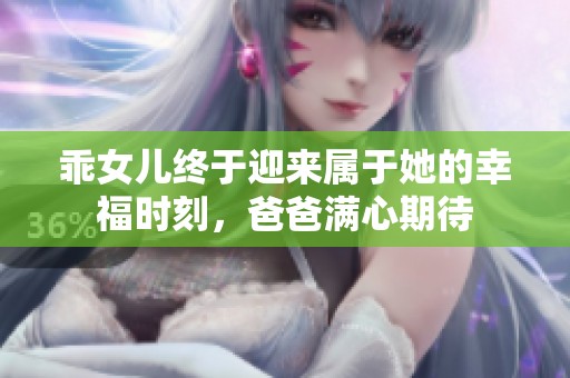 乖女儿终于迎来属于她的幸福时刻，爸爸满心期待