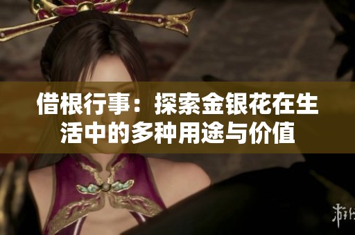 借根行事：探索金银花在生活中的多种用途与价值