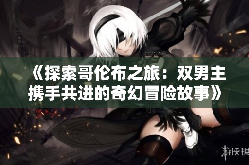 《探索哥伦布之旅：双男主携手共进的奇幻冒险故事》