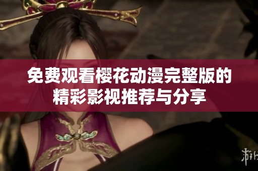 免费观看樱花动漫完整版的精彩影视推荐与分享