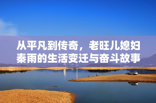 从平凡到传奇，老旺儿媳妇秦雨的生活变迁与奋斗故事