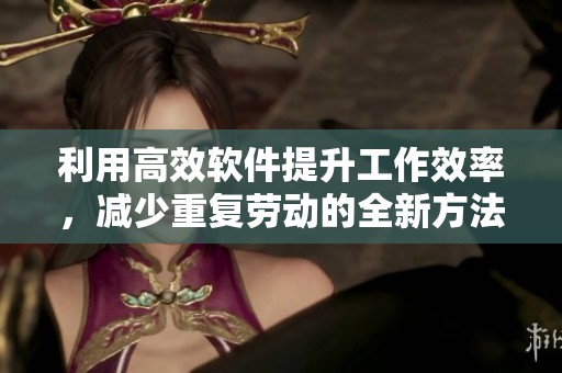 利用高效软件提升工作效率，减少重复劳动的全新方法