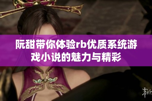 阮甜带你体验rb优质系统游戏小说的魅力与精彩