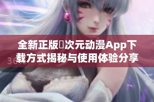 全新正版囧次元动漫App下载方式揭秘与使用体验分享