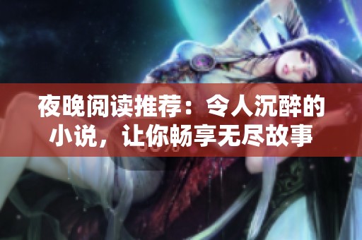 夜晚阅读推荐：令人沉醉的小说，让你畅享无尽故事