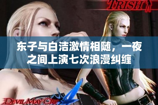 东子与白洁激情相随，一夜之间上演七次浪漫纠缠