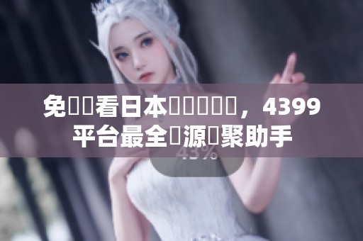 免費觀看日本熱門電視劇，4399平台最全資源匯聚助手