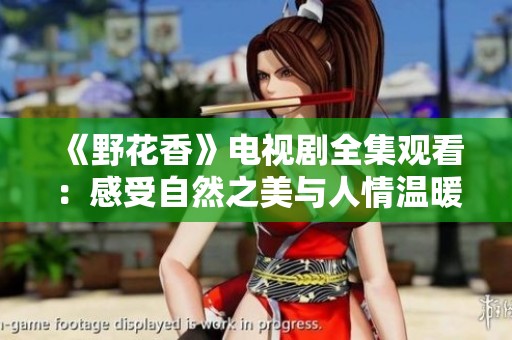 《野花香》电视剧全集观看：感受自然之美与人情温暖