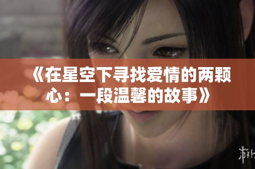 《在星空下寻找爱情的两颗心：一段温馨的故事》