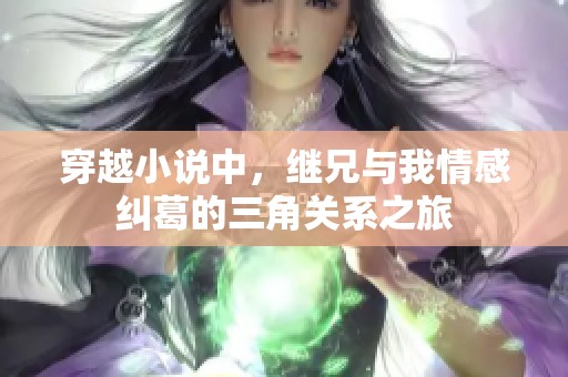 穿越小说中，继兄与我情感纠葛的三角关系之旅
