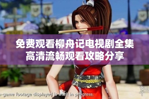 免费观看柳舟记电视剧全集高清流畅观看攻略分享