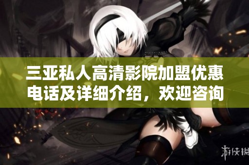 三亚私人高清影院加盟优惠电话及详细介绍，欢迎咨询和加盟