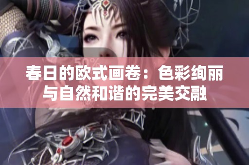 春日的欧式画卷：色彩绚丽与自然和谐的完美交融