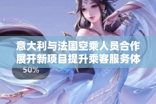 意大利与法国空乘人员合作展开新项目提升乘客服务体验
