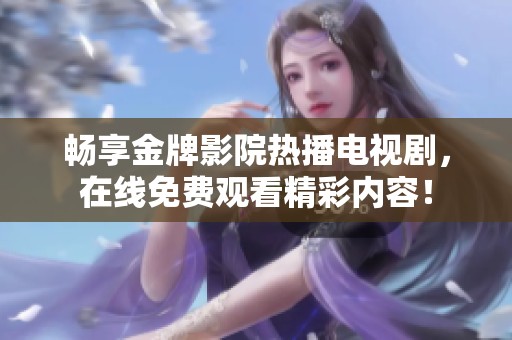 畅享金牌影院热播电视剧，在线免费观看精彩内容！