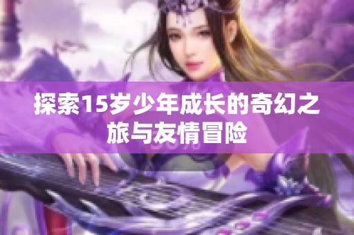 探索15岁少年成长的奇幻之旅与友情冒险