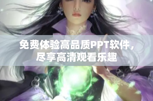 免费体验高品质PPT软件，尽享高清观看乐趣