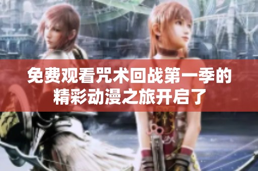 免费观看咒术回战第一季的精彩动漫之旅开启了