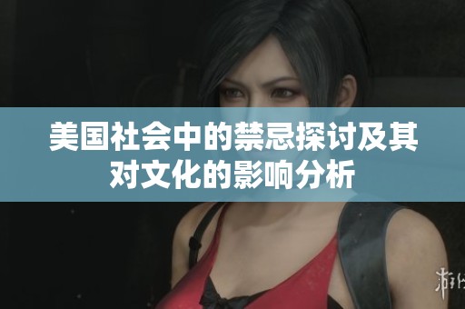 美国社会中的禁忌探讨及其对文化的影响分析