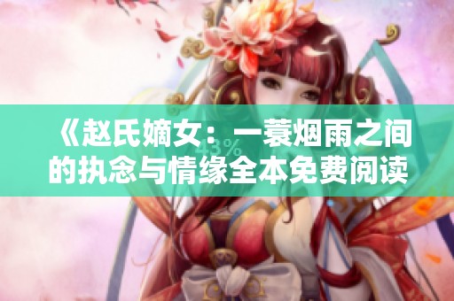 《赵氏嫡女：一蓑烟雨之间的执念与情缘全本免费阅读》