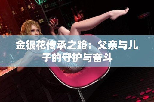 金银花传承之路：父亲与儿子的守护与奋斗