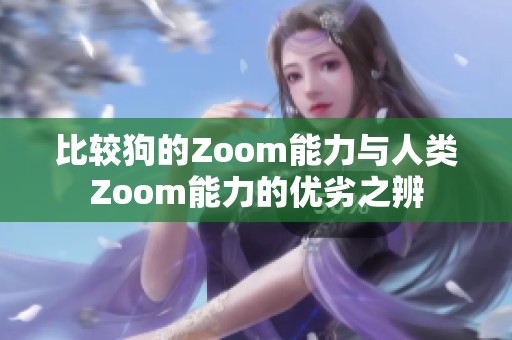 比较狗的Zoom能力与人类Zoom能力的优劣之辨