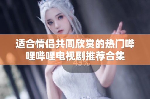 适合情侣共同欣赏的热门哔哩哔哩电视剧推荐合集