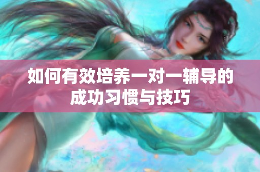 如何有效培养一对一辅导的成功习惯与技巧