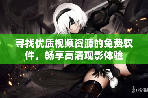 寻找优质视频资源的免费软件，畅享高清观影体验