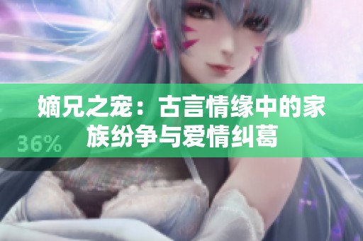 嫡兄之宠：古言情缘中的家族纷争与爱情纠葛