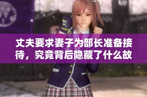 丈夫要求妻子为部长准备接待，究竟背后隐藏了什么故事