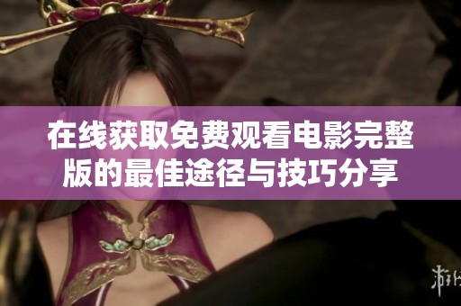 在线获取免费观看电影完整版的最佳途径与技巧分享