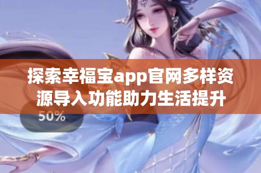 探索幸福宝app官网多样资源导入功能助力生活提升