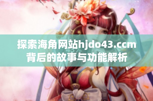 探索海角网站hjdo43.ccm背后的故事与功能解析