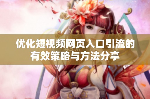 优化短视频网页入口引流的有效策略与方法分享