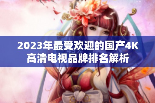 2023年最受欢迎的国产4K高清电视品牌排名解析
