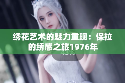 绣花艺术的魅力重现：保拉的绣感之旅1976年
