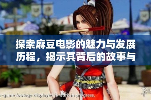 探索麻豆电影的魅力与发展历程，揭示其背后的故事与文化内涵