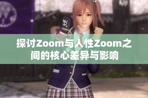 探讨Zoom与人性Zoom之间的核心差异与影响