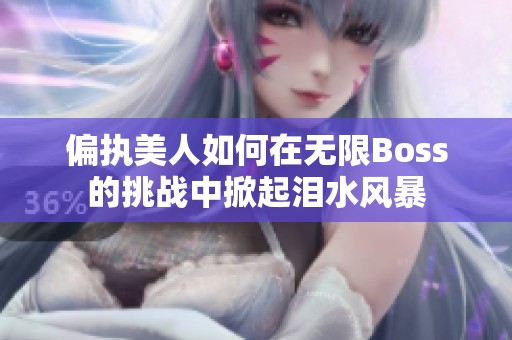 偏执美人如何在无限Boss的挑战中掀起泪水风暴