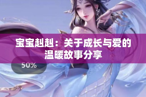 宝宝赳赳：关于成长与爱的温暖故事分享