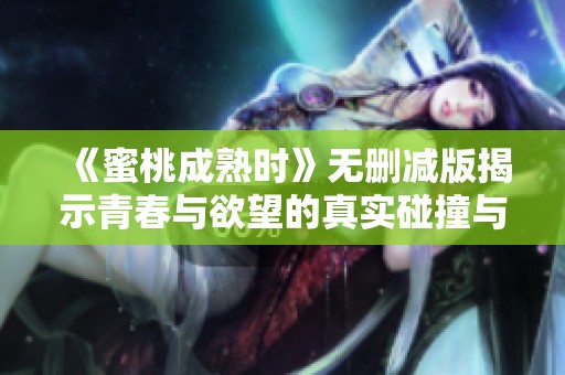 《蜜桃成熟时》无删减版揭示青春与欲望的真实碰撞与探索