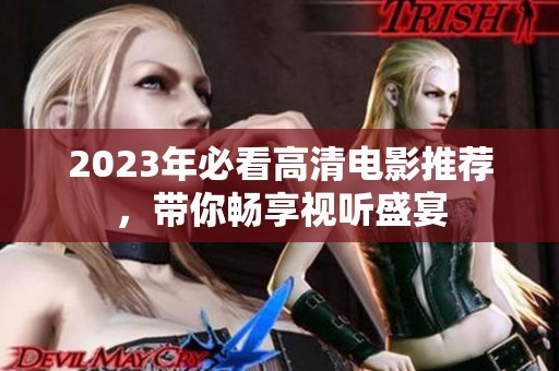 2023年必看高清电影推荐，带你畅享视听盛宴