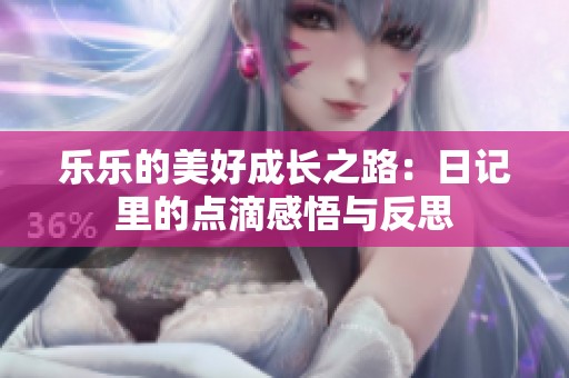 乐乐的美好成长之路：日记里的点滴感悟与反思