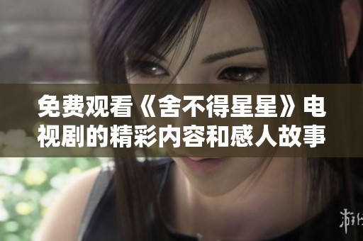 免费观看《舍不得星星》电视剧的精彩内容和感人故事